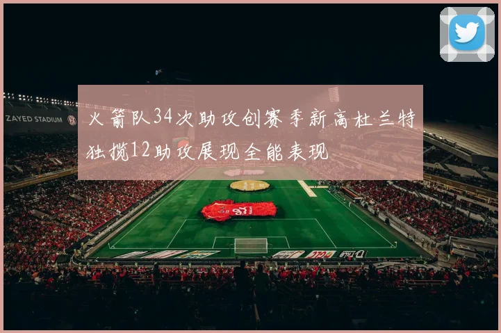 火箭队34次助攻创赛季新高杜兰特独揽12助攻展现全能表现