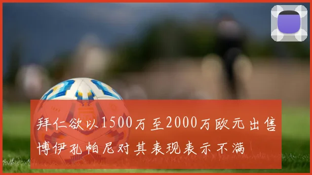 拜仁欲以1500万至2000万欧元出售博伊孔帕尼对其表现表示不满
