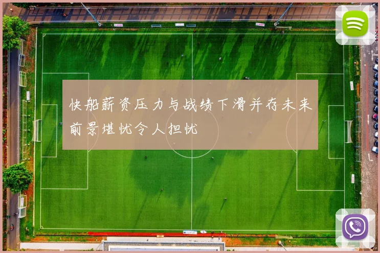 快船薪资压力与战绩下滑并存未来前景堪忧令人担忧