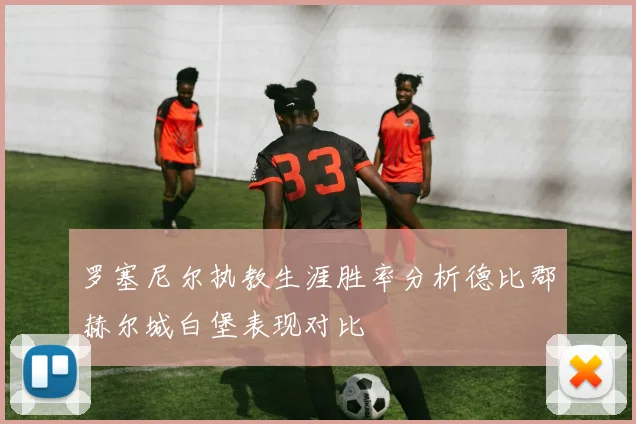罗塞尼尔执教生涯胜率分析德比郡赫尔城白堡表现对比