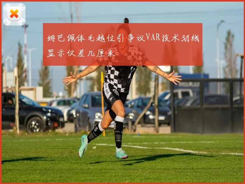 姆巴佩体毛越位引争议VAR技术划线显示仅差几厘米