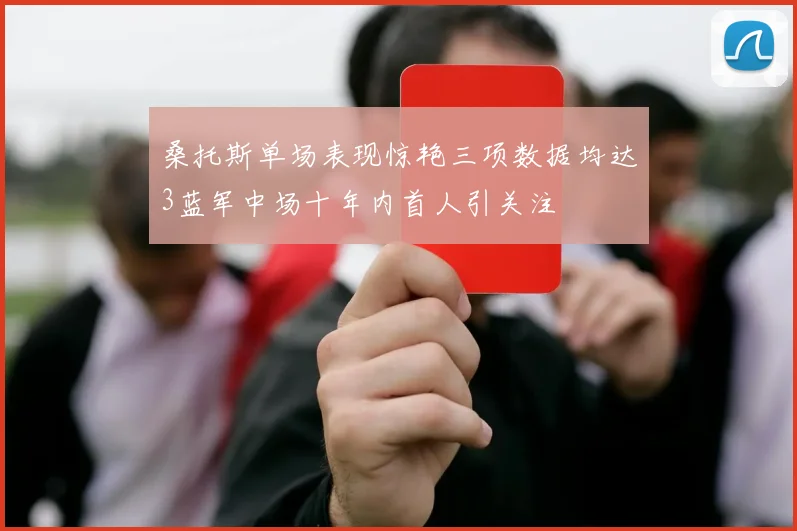 桑托斯单场表现惊艳三项数据均达3蓝军中场十年内首人引关注
