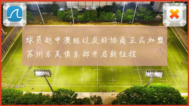 球员赵申澳经过友好协商正式加盟苏州东吴俱乐部开启新征程