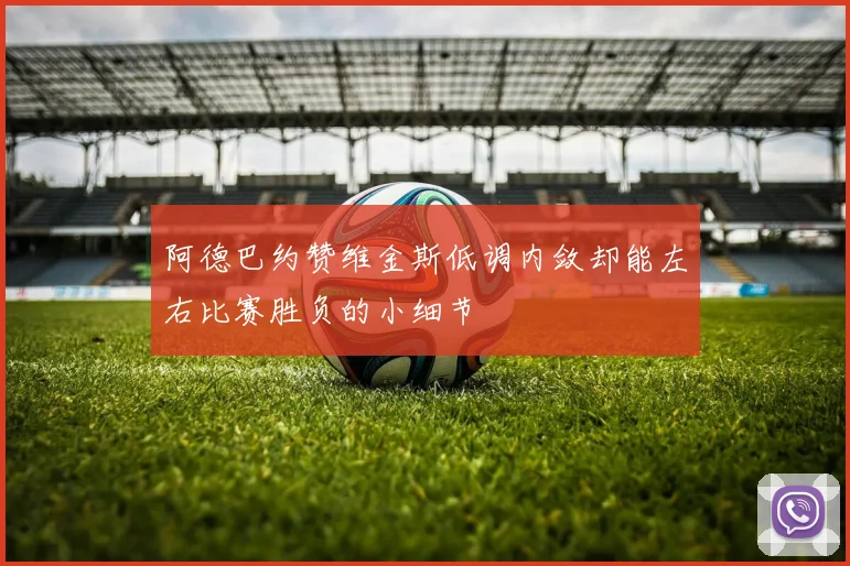 阿德巴约赞维金斯低调内敛却能左右比赛胜负的小细节