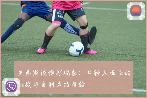 里弗斯谈博彩现象：年轻人面临的挑战与自制力的考验