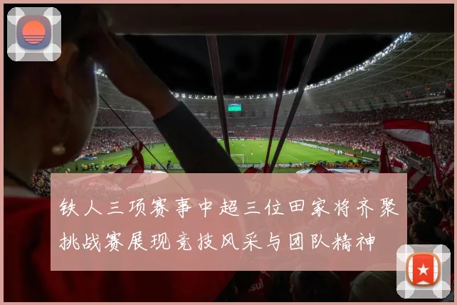 铁人三项赛事中超三位田家将齐聚挑战赛展现竞技风采与团队精神