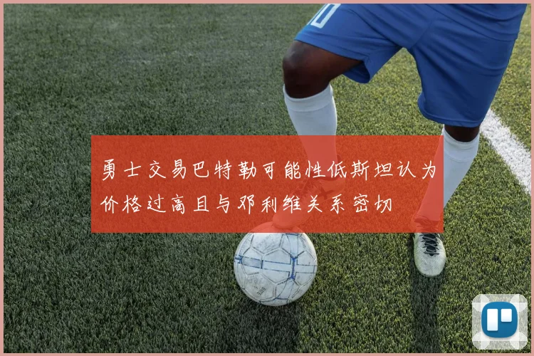 勇士交易巴特勒可能性低斯坦认为价格过高且与邓利维关系密切