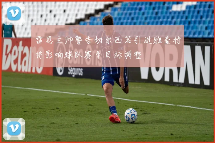 雷恩主帅警告切尔西若引进雅奎特将影响球队赛季目标调整