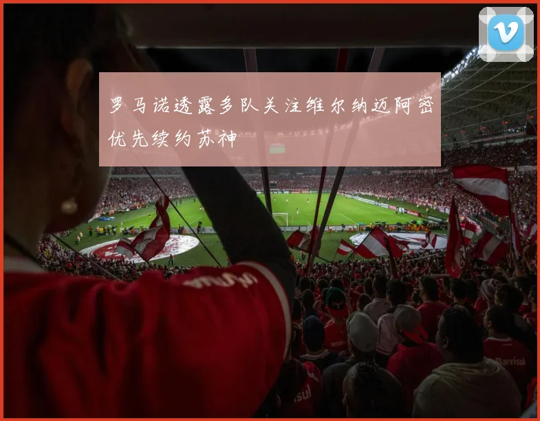 罗马诺透露多队关注维尔纳迈阿密优先续约苏神
