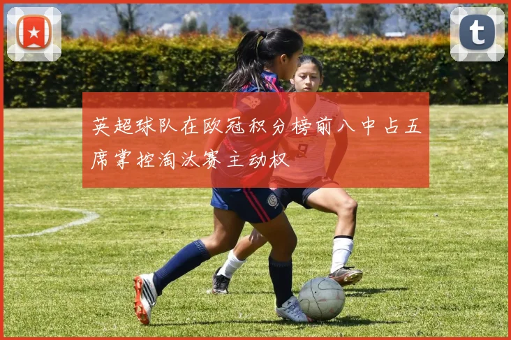 英超球队在欧冠积分榜前八中占五席掌控淘汰赛主动权