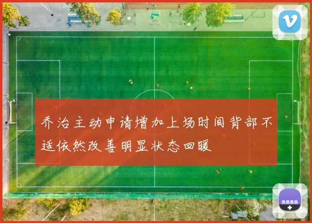 乔治主动申请增加上场时间背部不适依然改善明显状态回暖