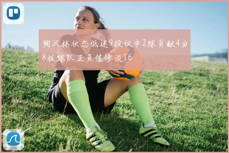 陶汉林状态低迷9投仅中2球贡献4分8板球队正负值惨淡16