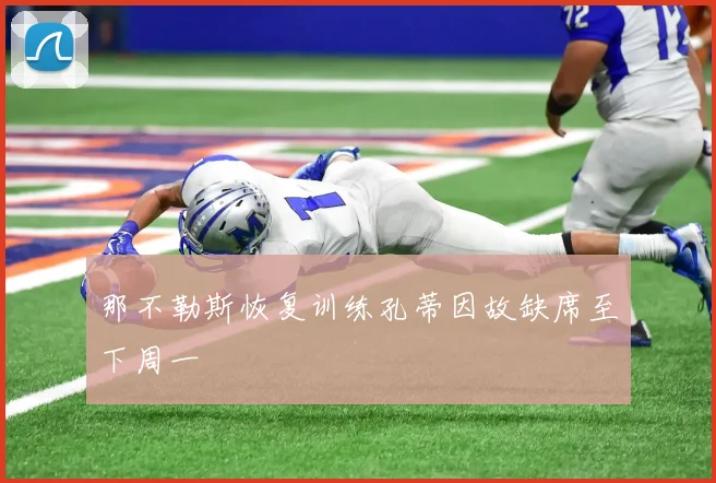 那不勒斯恢复训练孔蒂因故缺席至下周一