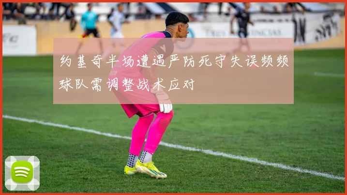 约基奇半场遭遇严防死守失误频频球队需调整战术应对