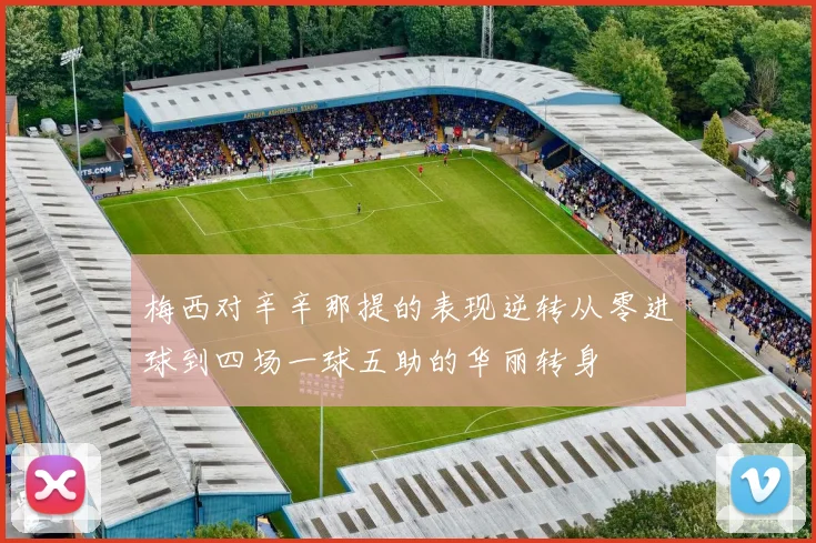 梅西对辛辛那提的表现逆转从零进球到四场一球五助的华丽转身