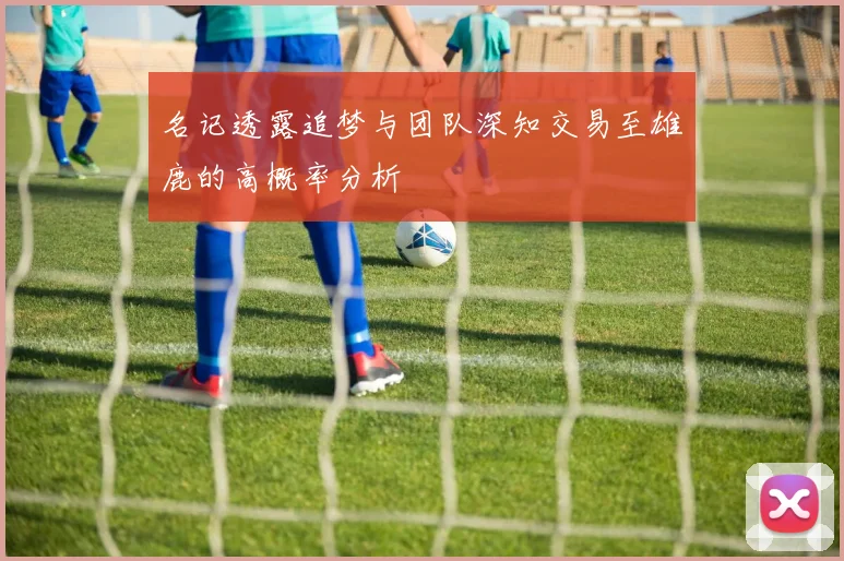 名记透露追梦与团队深知交易至雄鹿的高概率分析