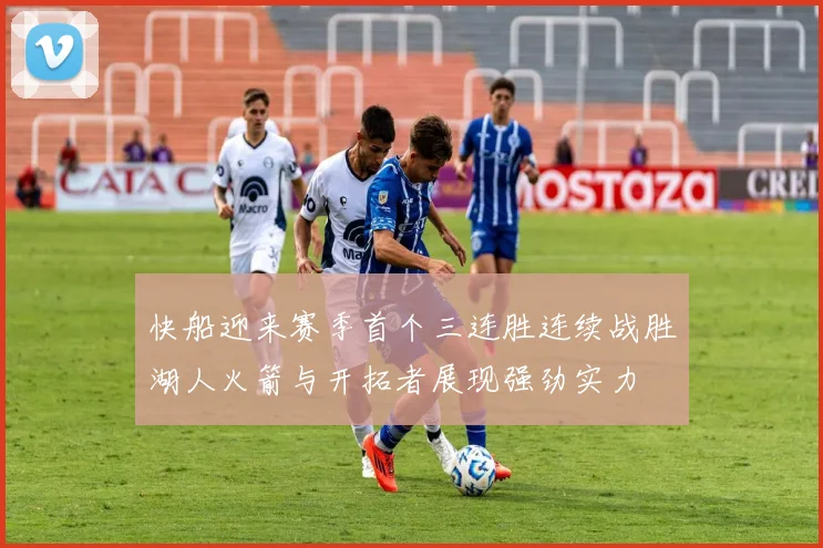快船迎来赛季首个三连胜连续战胜湖人火箭与开拓者展现强劲实力