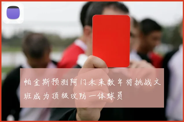 帕金斯预测阿门未来数年将挑战文班成为顶级攻防一体球员