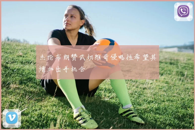 杰伦布朗赞武切维奇侵略性希望其增加出手机会