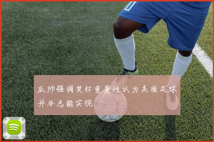 瓜帅强调奖杯重要性认为美丽足球并非总能实现