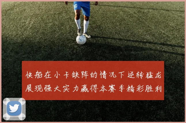 快船在小卡缺阵的情况下逆转猛龙展现强大实力赢得本赛季精彩胜利