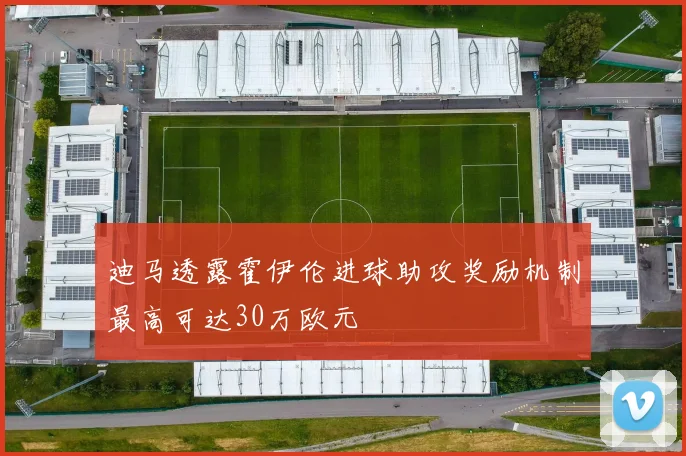 迪马透露霍伊伦进球助攻奖励机制最高可达30万欧元